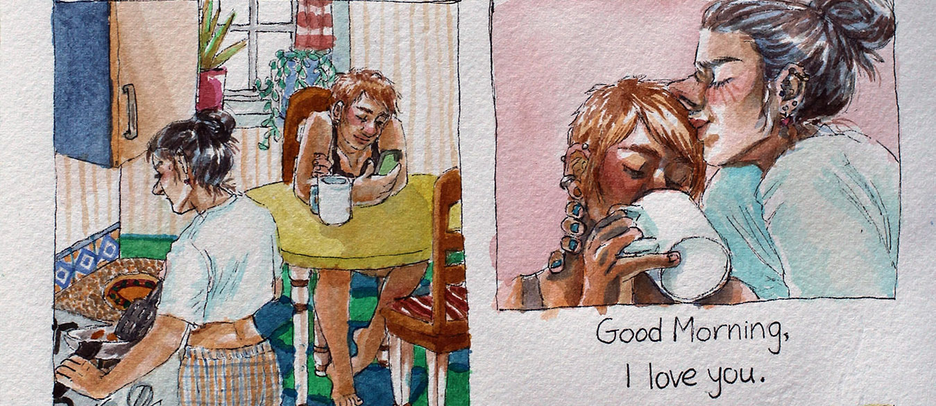 close up of watercolor comic. left panel: woman makes breakfast while other woman sits at table. right panel: woman kissing other woman's forehead. below, text reading 'good morning, i love you'